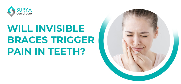 Will Invisible braces trigger pain in teeth